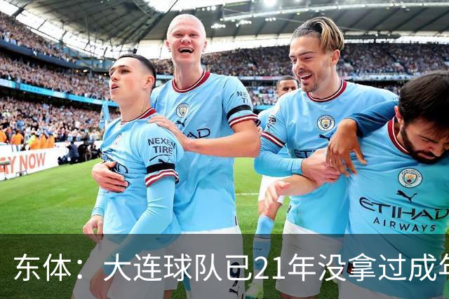 东体：大连球队已21年没拿过成年男足全国冠军，英博双线有望争冠