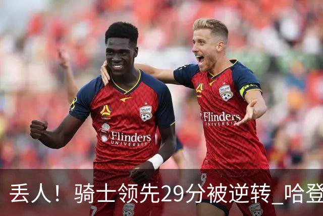 丢人！骑士领先29分被逆转 哈登还是软脚蟹，沃特森让人失望