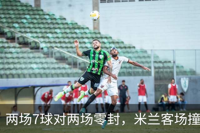 两场7球对两场零封，米兰客场撞上伯恩茅斯