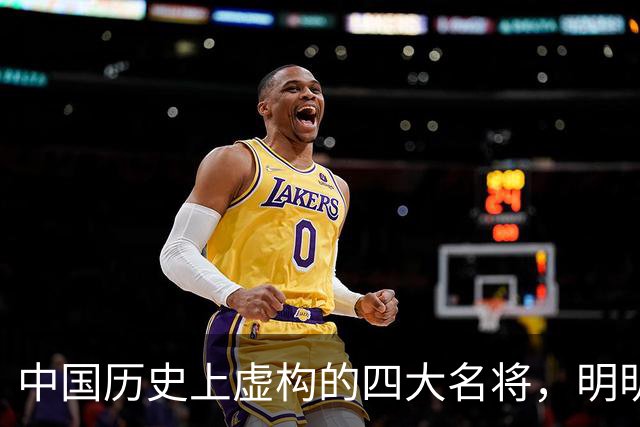 中国历史上虚构的四大名将，明明子虚乌有，国人却信以为真