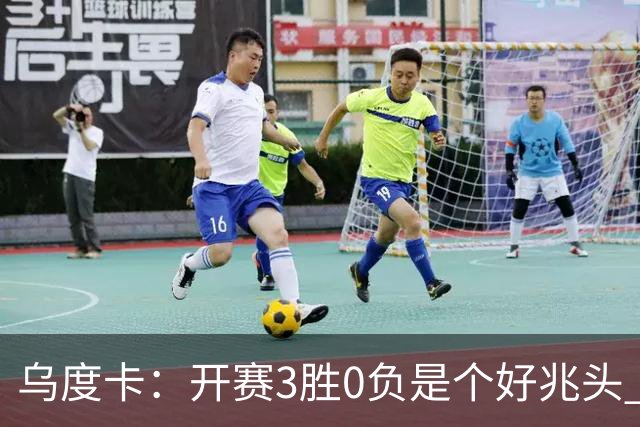 乌度卡：开赛3胜0负是个好兆头 球队引援能从容应对伤病