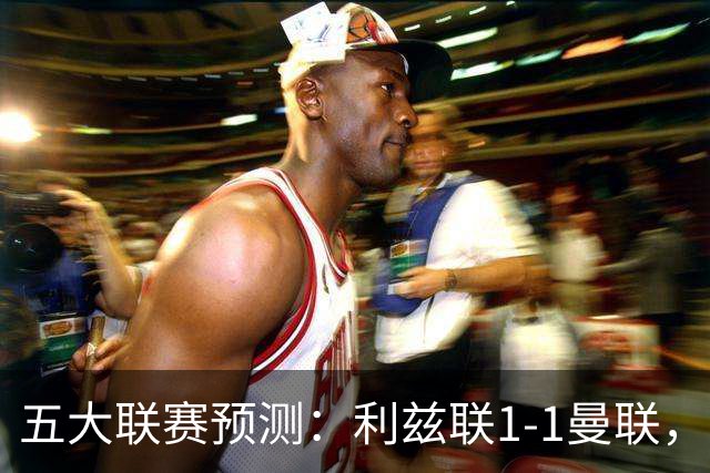 五大联赛预测：利兹联1-1曼联，皇马3-2塞维利亚，尤文1-1拉齐奥
