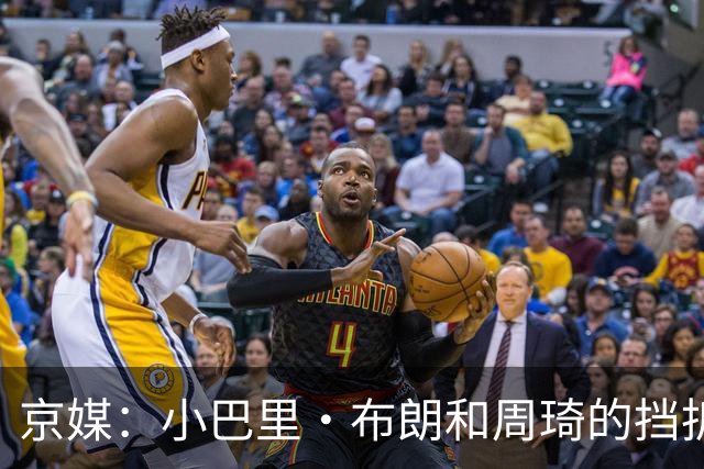京媒：小巴里·布朗和周琦的挡拆威胁太大了 他是团队型外援