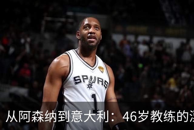 从阿森纳到意大利：46岁教练的漂泊与回归