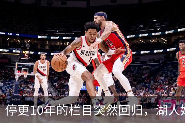 停更10年的栏目突然回归，湖人媒体只说了这一句
