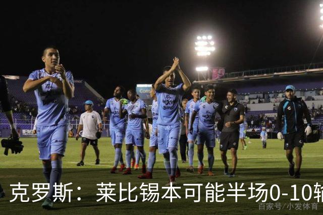 克罗斯：莱比锡本可能半场0-10输拜仁，他们表现得毫无雄心
