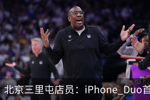 北京三里屯店员：iPhone Duo首发不能直接进店，为何必须线上付款