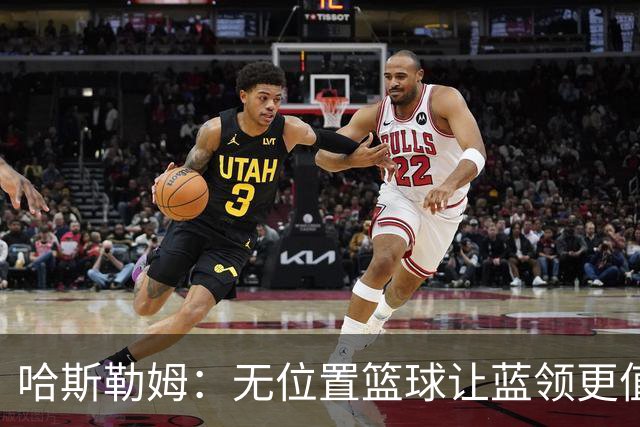 哈斯勒姆：无位置篮球让蓝领更值钱，我们能防五个位置