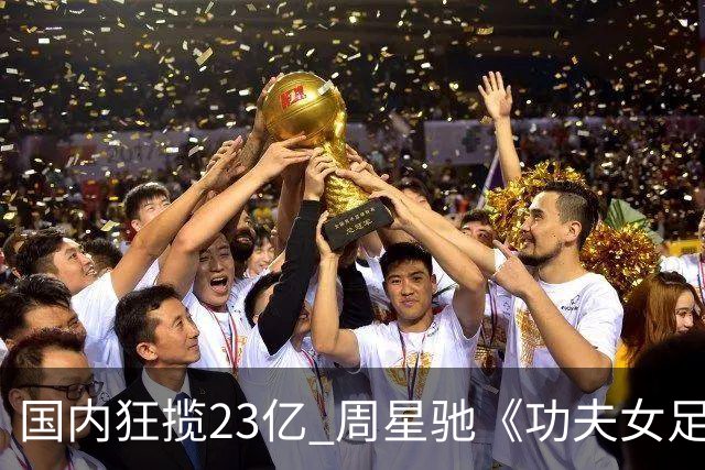 国内狂揽23亿 周星驰《功夫女足》烂番茄评分为0% 海外评委点评犀利