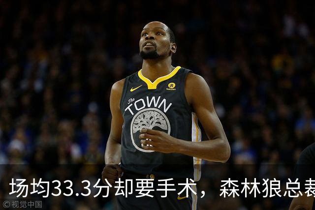 场均33.3分却要手术，森林狼总裁：他会“完好如初”