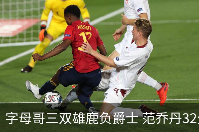字母哥三双雄鹿负爵士 范乔丹32分热火克火箭