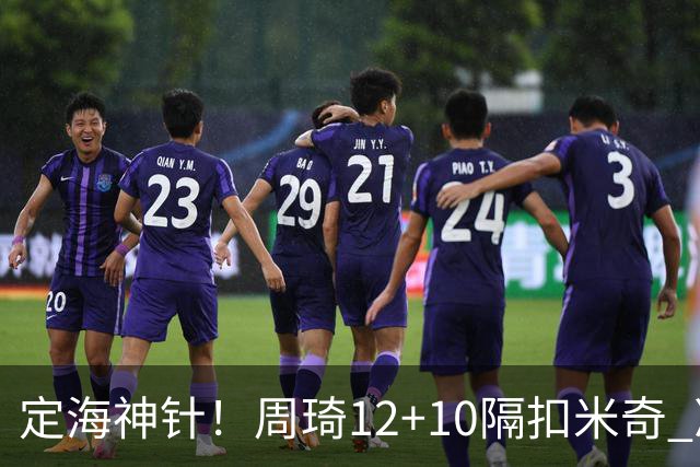 定海神针！周琦12+10隔扣米奇 净胜34分冠绝全队