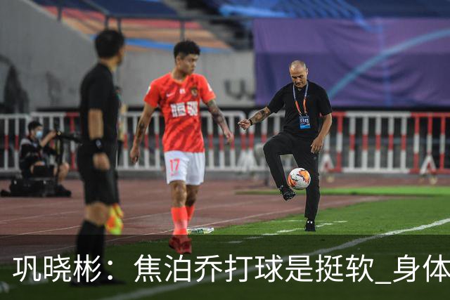 巩晓彬：焦泊乔打球是挺软 身体素质不错但不是运动员性格不好胜