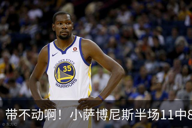 带不动啊！小萨博尼斯半场11中8高效拿下16分4板5助