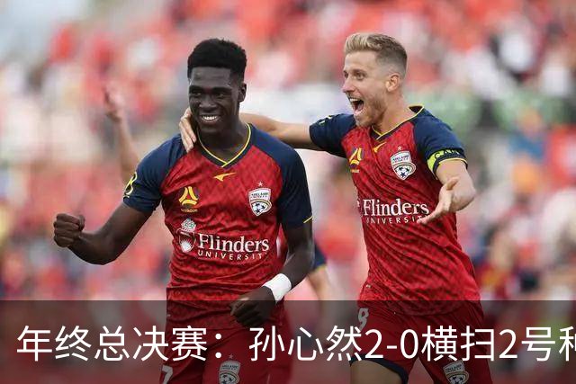 年终总决赛：孙心然2-0横扫2号种子 连续4场一盘未丢晋级决赛