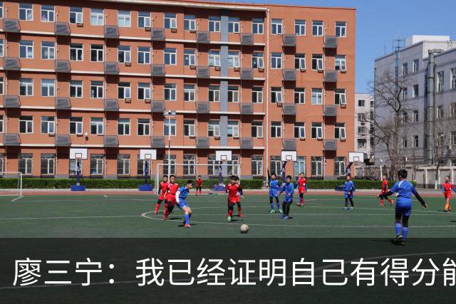 廖三宁：我已经证明自己有得分能力 当下重要的是帮球队赢更多球