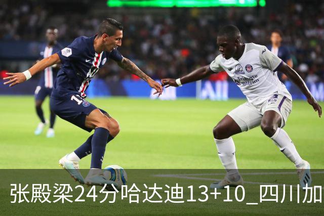 张殿梁24分哈达迪13+10 四川加时胜险胜吉林