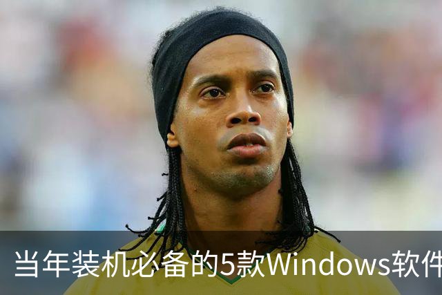 当年装机必备的5款Windows软件，如今几乎没人提了
