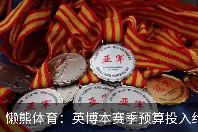 懒熊体育：英博本赛季预算投入约2亿元 俱乐部预计赛季末仍会亏损