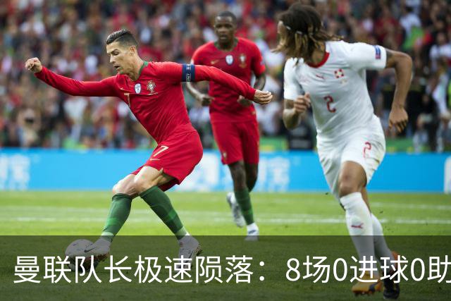 曼联队长极速陨落：8场0进球0助攻，曼联3连败，9轮英超只赢1场