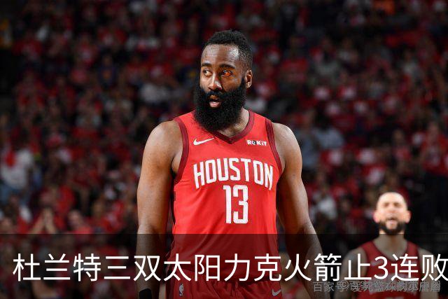 杜兰特三双太阳力克火箭止3连败 雄鹿大胜篮网
