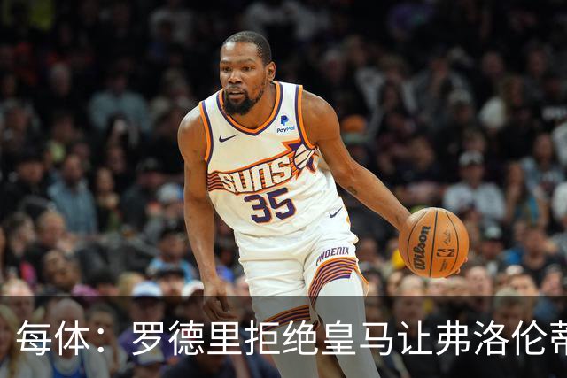每体：罗德里拒绝皇马让弗洛伦蒂诺海滩假期泡汤