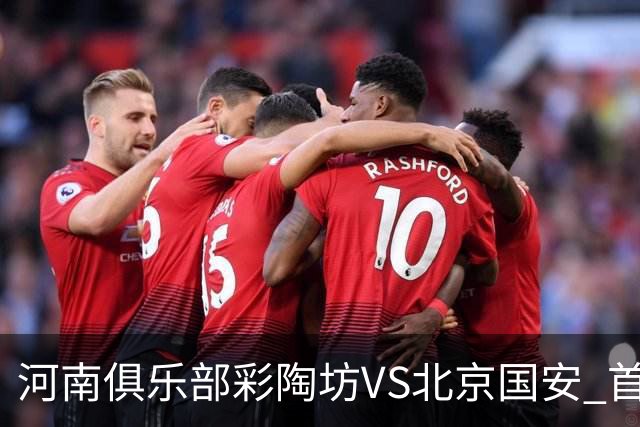 河南俱乐部彩陶坊VS北京国安 首发及替补队员名单