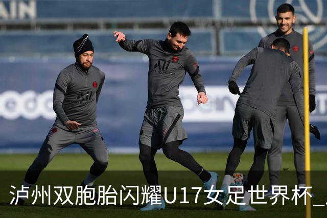 泸州双胞胎闪耀U17女足世界杯 启蒙教练讲述拼搏故事