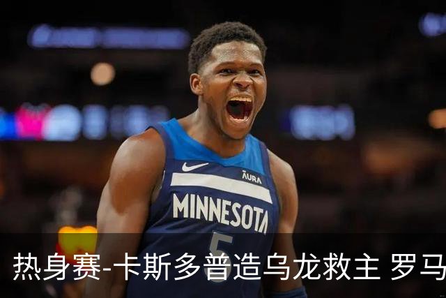 热身赛-卡斯多普造乌龙救主 罗马1-1客平法甲劲旅