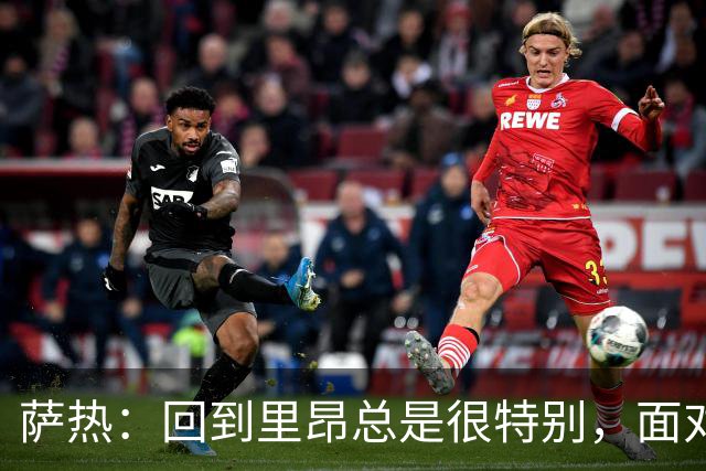 萨热：回到里昂总是很特别，面对老东家难免有些感触