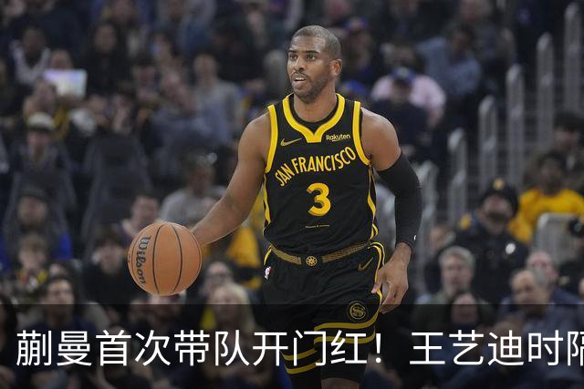 蒯曼首次带队开门红！王艺迪时隔14天为莎莎复仇 徐晨皓：培养新领袖