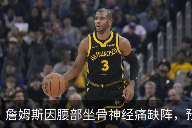 詹姆斯因腰部坐骨神经痛缺阵，预计明日战活塞复出