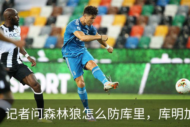 记者问森林狼怎么防库里，库明加不语只是一味摇头