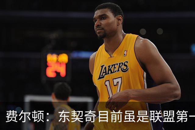 费尔顿：东契奇目前虽是联盟第一人 但我会把亚历山大排在他前面