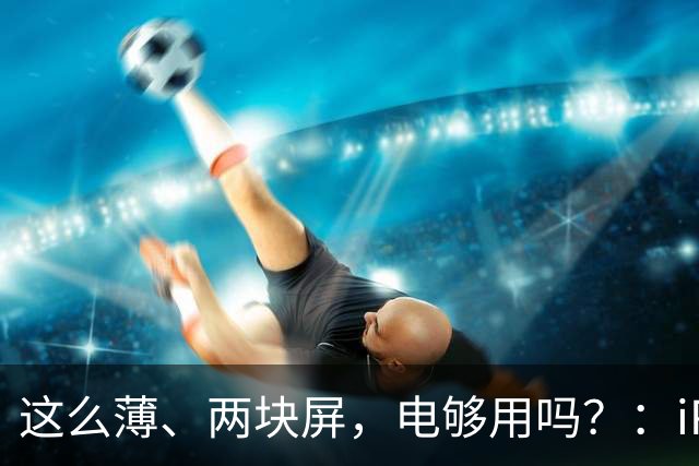 这么薄、两块屏，电够用吗？：iPhone Duo 的电池，终于不是"传闻"了