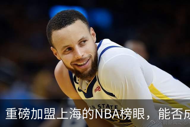 重磅加盟上海的NBA榜眼，能否成为第二个马布里