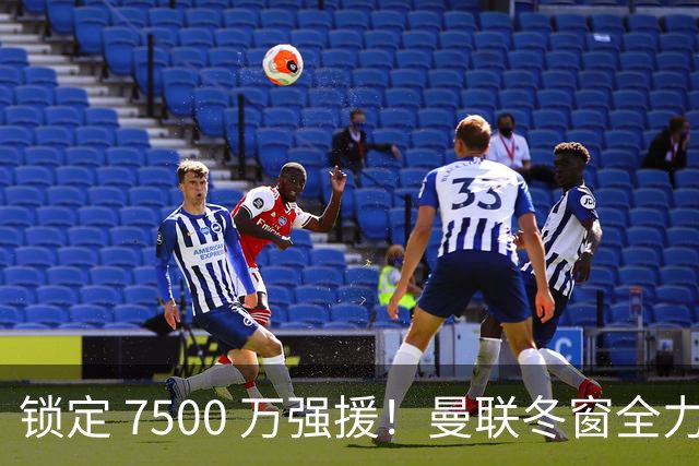 锁定 7500 万强援！曼联冬窗全力抢人！本人一心想去老特拉福德