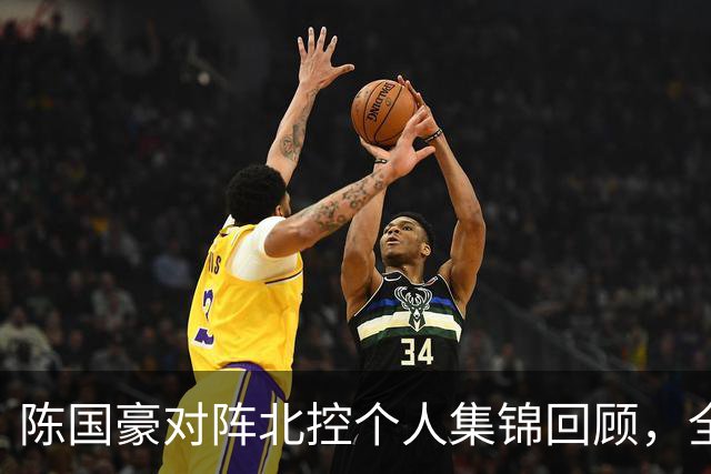 陈国豪对阵北控个人集锦回顾，全场得到14分7篮板2盖帽