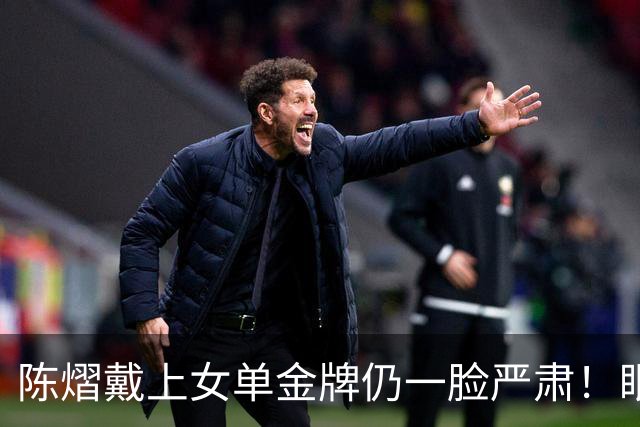 陈熠戴上女单金牌仍一脸严肃！眼中复仇之焰未消 世排升第九重新出发