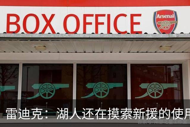 雷迪克：湖人还在摸索新援的使用方式 卢尼的融入仍是进行时