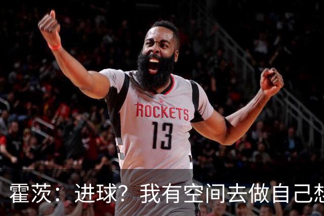 霍茨：进球？我有空间去做自己想做的事；我会在大巴黎待很久