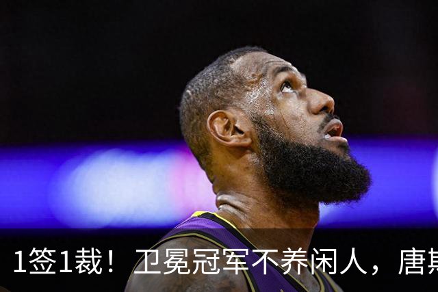 1签1裁！卫冕冠军不养闲人，唐斯寻求4年2.25亿美金大合同