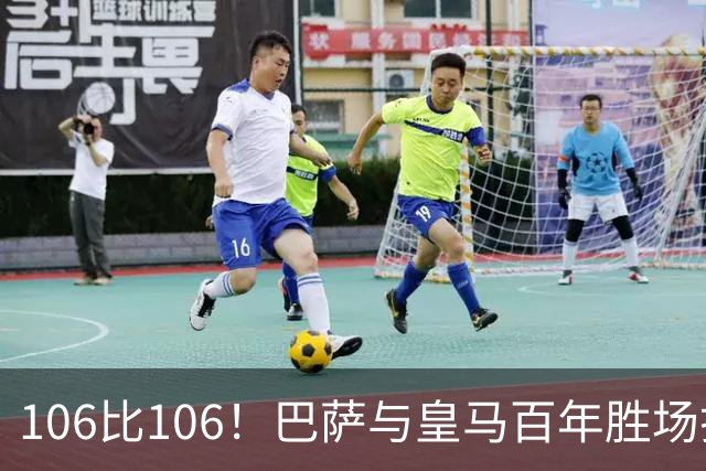 106比106！巴萨与皇马百年胜场打平，谁能率先拿下第107胜？