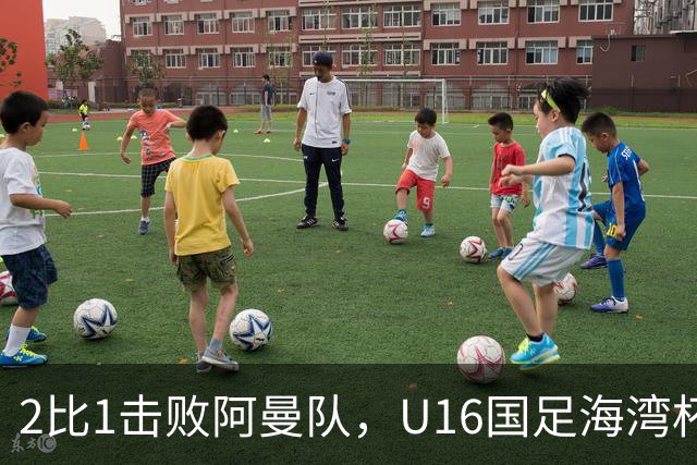 2比1击败阿曼队，U16国足海湾杯两连胜