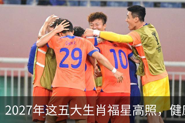 2027年这五大生肖福星高照，健康平安，财源广进，幸福长久！