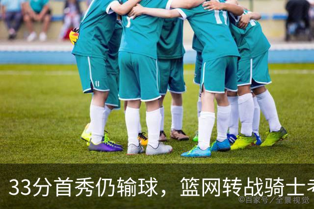 33分首秀仍输球，篮网转战骑士考验配角群