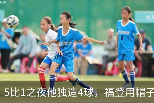 5比1之夜他独造4球，福登用帽子戏法回应主帅的提问