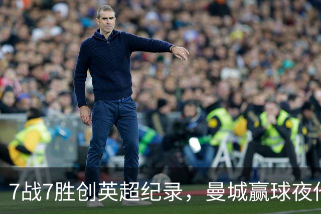 7战7胜创英超纪录，曼城赢球夜他却抢走所有风头
