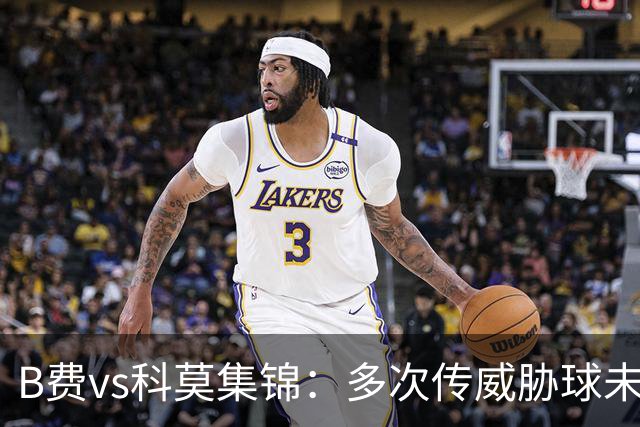 B费vs科莫集锦：多次传威胁球未果表现平平，被提前换下