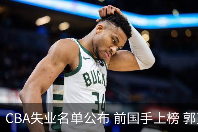 CBA失业名单公布 前国手上榜 郭艾伦拒绝退役 邱彪爱将尴尬